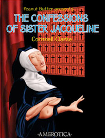 Peanut Butter Presents: the Confessions of Sister JacQueline Vol. 1 by Cornnell Clarke ©2012, Adults Only Art, Adults Only Comics, Adults Only Erotica, Nun, Lactation, big cock, BBC, hardcore, teen sex,